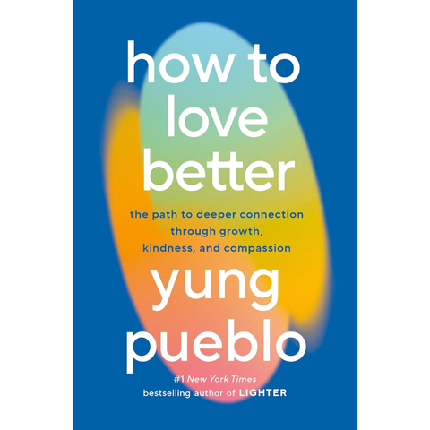 How to Love Better: The Path to Deeper Connection Through Growth, Kindness, and Compassion - Yung Pueblo