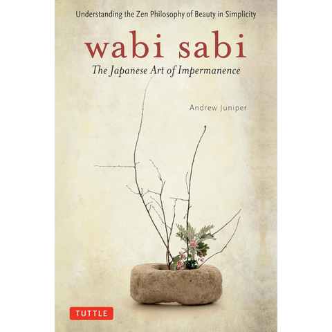 Wabi Sabi: The Japanese Art of Impermanence - Understanding the Zen Philosophy of Beauty in Simplicity - Andrew Juniper