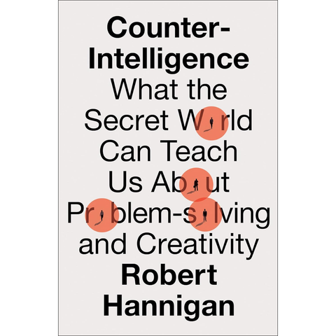 Counter-Intelligence: What the Secret World Can Teach Us About Problem-solving and Creativity - Robert Hannigan