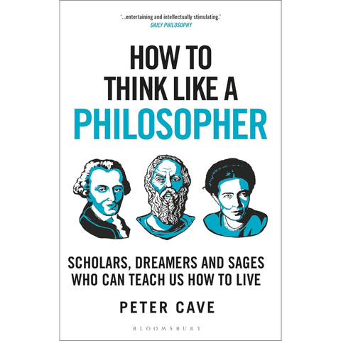 How to Think Like a Philosopher: Scholars, Dreamers and Sages Who Can Teach Us How to Live - Peter Cave