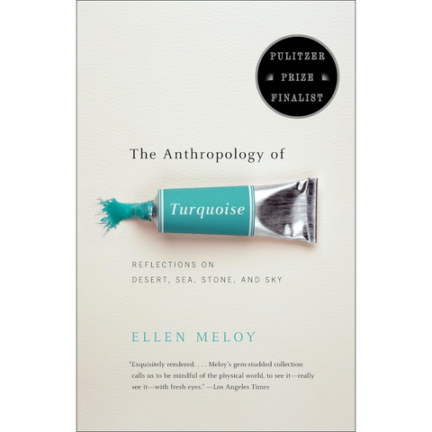The Anthropology of Turquoise: Reflections on Desert, Sea, Stone, and Sky - Ellen Meloy