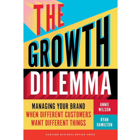 The Growth Dilemma: Managing Your Brand When Different Customers Want Different Things - Annie Wilson, Ryan Hamilton