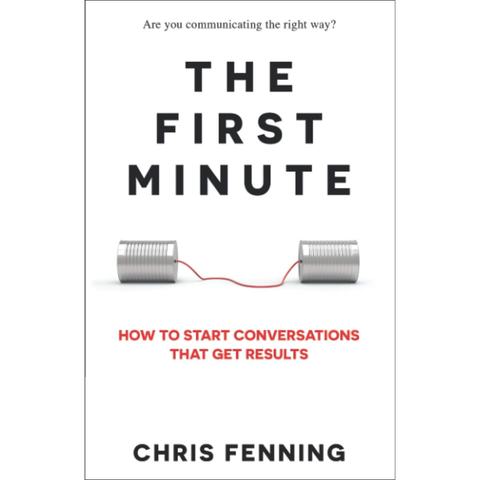 The First Minute: How to Start Conversations That Get Results - Chris Fenning