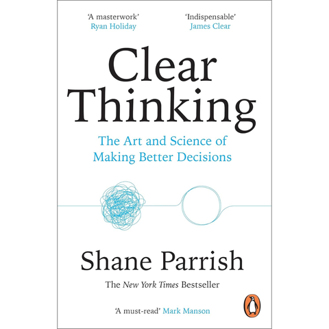 Clear Thinking: The Art and Science of Making Better Decisions - Shane Parrish