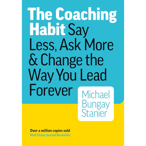 The Coaching Habit : Say Less, Ask More & Change the Way You Lead Forever - Michael Bungay Stanier