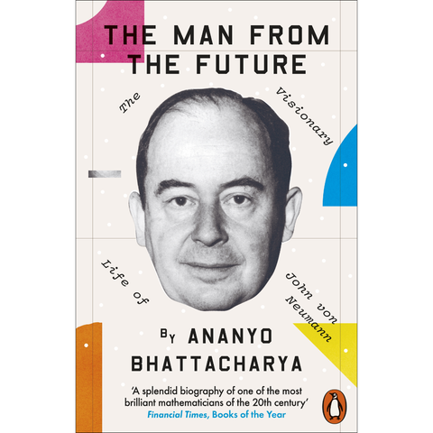 The Man from the Future: The Visionary Life of John von Neumann - Ananyo Bhattacharya
