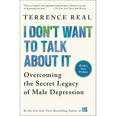 I Don't Want to Talk About It: Overcoming the Secret Legacy of Male Depression - Terrence Real