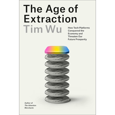 The Age of Extraction: How Tech Platforms Conquered the Economy and Threaten Our Future Prosperity - Tim Wu