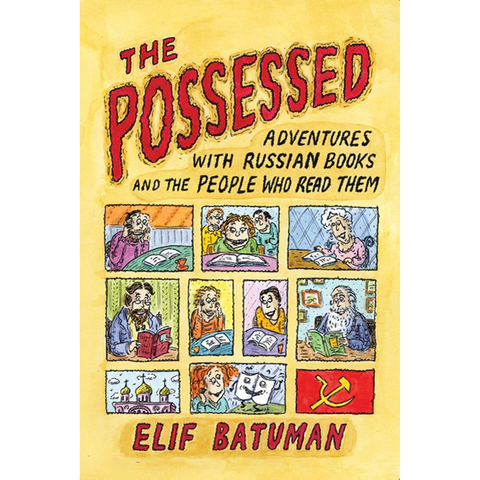 The Possessed: Adventures With Russian Books and the People Who Read Them - Elif Batuman