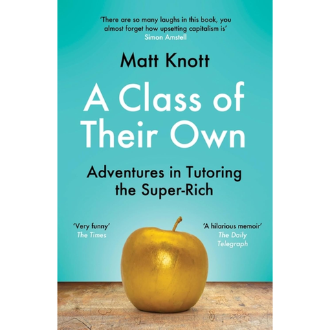 A Class of Their Own: Adventures in Tutoring the Super-Rich - Matthew Hammett Knott
