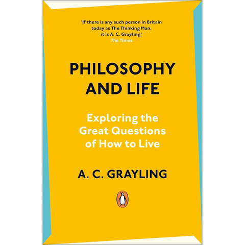 Philosophy and Life: Exploring the Great Questions of How to Live - A.C. Grayling