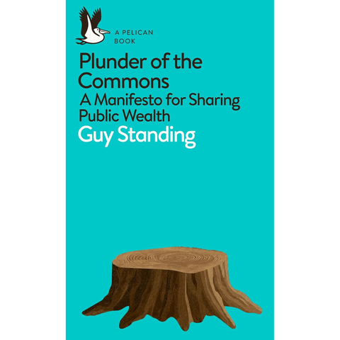 Plunder of the Commons: A Manifesto for Sharing Public Wealth - Guy Standing
