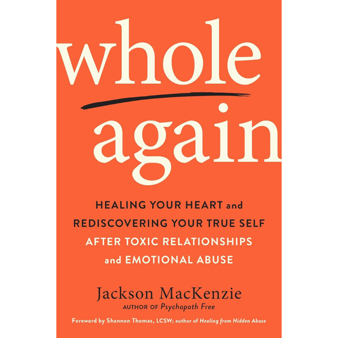 Whole Again: Healing Your Heart and Rediscovering Your True Self After Toxic Relationships and Emotional Abuse - Jackson MacKenzie