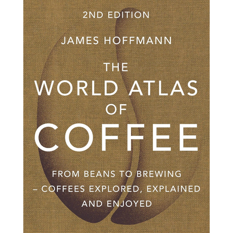 The World Atlas of Coffee: From Beans to Brewing - Coffees Explored, Explained and Enjoyed - James Hoffmann
