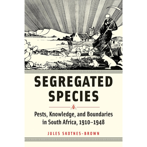 Segregated Species: Pests, Knowledge, and Boundaries in South Africa, 1910–1948 - Jules Skotnes-Brown