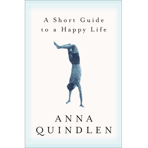 A Short Guide to a Happy Life - Anna Quindlen
