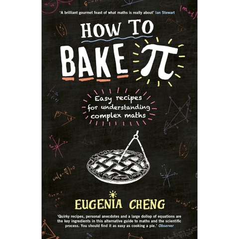 How to Bake Pi: Easy recipes for understanding complex maths - Eugenia Cheng