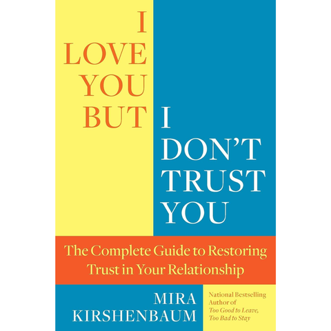 I Love You But I Don't Trust You: The Complete Guide to Restoring Trust in Your Relationship - Mira Kirshenbaum