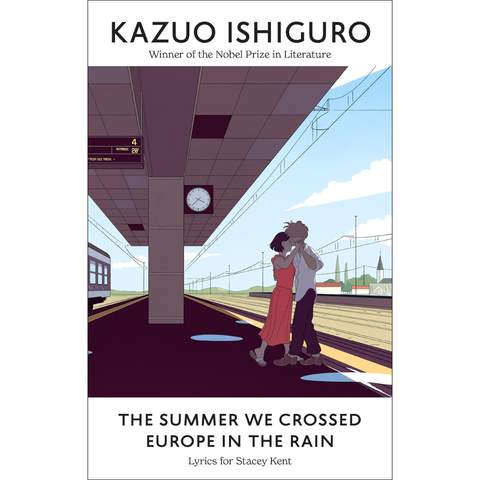 The Summer We Crossed Europe in the Rain: Lyrics for Stacey Kent - Kazuo Ishiguro