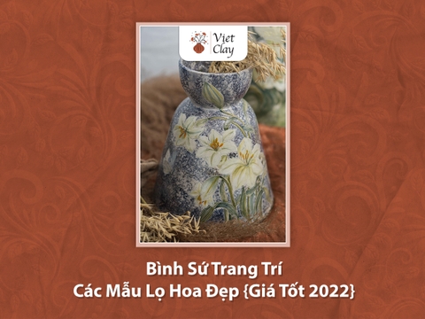 Bình Sứ Trang Trí: Các Mẫu Lọ Hoa Đẹp {Giá Tốt Nhất 2023}