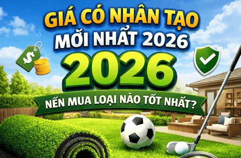 Giá Cỏ Nhân Tạo Mới Nhất 2026 – Nên Mua Loại Nào Tốt Nhất?