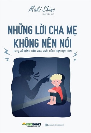 Những Lời Cha Mẹ Không Nên Nói: Đừng Để Nóng Giận Điều Khiển Cách Bạn Dạy Con - Maki Shino