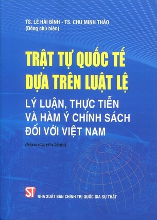 Trật tự quốc tế dựa trên luật lệ : Lý luận, thực tiễn và hàm ý chính sách đối với Việt Nam (sách chuyên khảo)