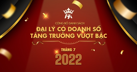 VINH DANH ĐẠI LÝ CÓ DOANH SỐ TĂNG TRƯỞNG VƯỢT BẬC THÁNG 7-2022