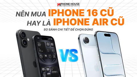 Nên mua iPhone 16 cũ hay iPhone Air cũ? So sánh chi tiết để chọn đúng