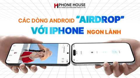 Các dòng Android AirDrop được với iPhone năm 2026?