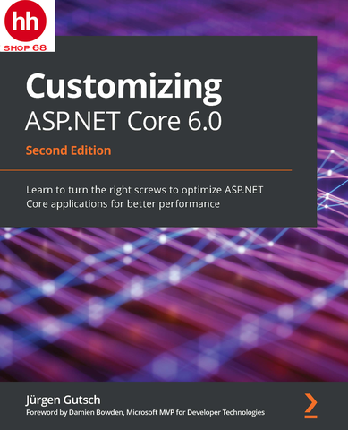 Customizing ASP.NET Core 6.0: Learn to turn the right screws to optimize ASP.NET Core applications for better performance, 2nd Edition