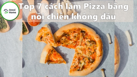 Top 7 cách làm Pizza cực ngon bằng Nồi chiên không dầu