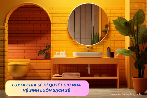 LUXTA CHIA SẺ BÍ QUYẾT GIỮ NHÀ VỆ SINH LUÔN SẠCH SẼ