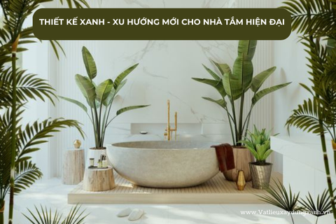 THIẾT KẾ XANH - XU HƯỚNG MỚI CHO NHÀ TẮM HIỆN ĐẠI