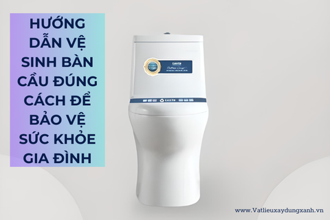 HƯỚNG DẪN VỆ SINH BÀN CẦU ĐÚNG CÁCH ĐỂ BẢO VỆ SỨC KHỎE GIA ĐÌNH