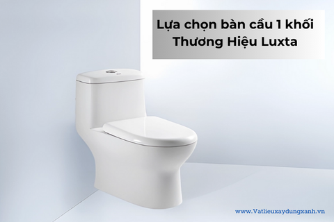Lựa chọn bàn cầu 1 khối Thương Hiệu Luxta