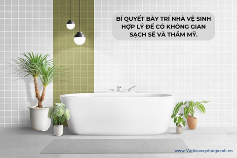 BÍ QUYẾT BÀY TRÍ NHÀ VỆ SINH HỢP LÝ ĐỂ CÓ KHÔNG GIAN SẠCH SẼ VÀ THẨM MỸ. 