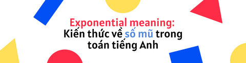 EXPONENTIAL MEANING: KIẾN THỨC VỀ SỐ MŨ TRONG TOÁN TIẾNG ANH