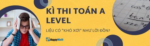 KÌ THI TOÁN A LEVEL LIỆU CÓ "KHÓ XƠI" NHƯ LỜI ĐỒN?