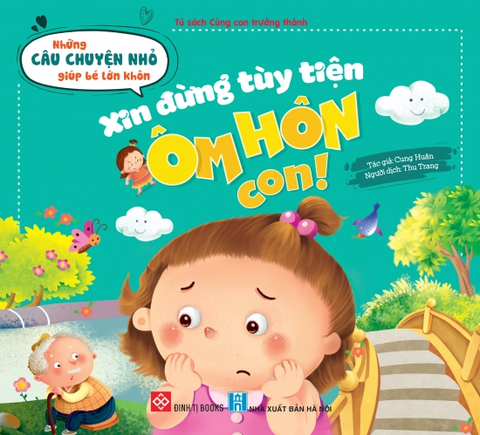 Những Câu Chuyện Nhỏ Giúp Bé Lớn Khôn - Xin Đừng Tùy Tiện Ôm Hôn Con!