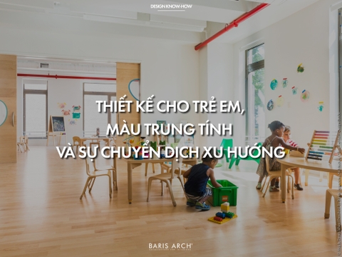 Thiết kế cho trẻ em, màu trung tính và sự chuyển dịch xu hướng