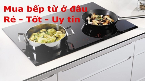 Mua bếp từ uy tín ở đâu - Tiêu chí đánh giá địa chỉ tin cậy