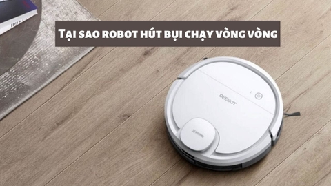 5 Nguyên nhân robot hút bụi chạy vòng vòng và cách khắc phục