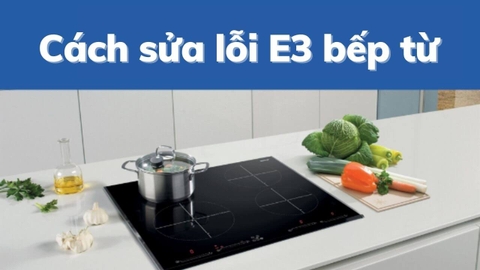 Lỗi E3 bếp từ nguyên nhân do đâu? Cách khắc phục lỗi do nguồn điện bếp từ