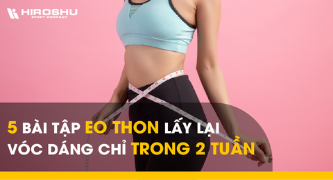 5 bài tập eo thon lấy lại vóc dáng chỉ trong 2 tuần