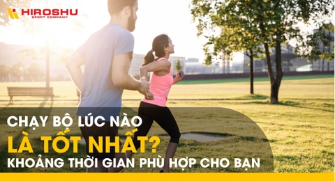 Chạy bộ lúc nào là tốt nhất? Khoảng thời gian phù hợp cho bạn