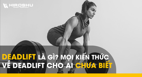 Deadlift là gì? Mọi kiến thức về deadlift cho ai chưa biết