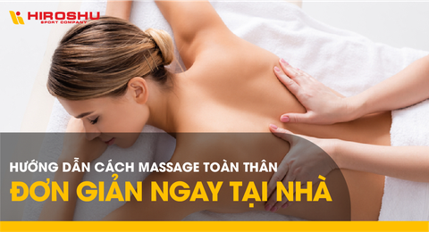 Hướng dẫn cách massage toàn thân đơn giản ngay tại nhà