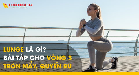 Lunge là gì? Bài tập cho vòng 3 tròn mẩy, quyến rũ