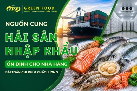 Nguồn cung hải sản nhập khẩu ổn định cho nhà hàng: Bài toán chi phí và chất lượng năm 2026